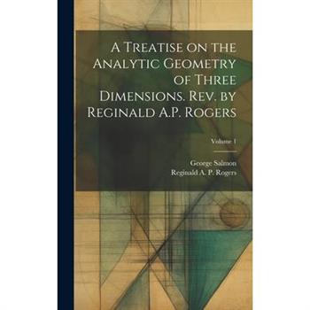 A Treatise on the Analytic Geometry of Three Dimensions. Rev. by Reginald A.P. Rogers; Volume 1