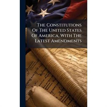 The Constitutions Of The United States Of America, With The Latest Amendments
