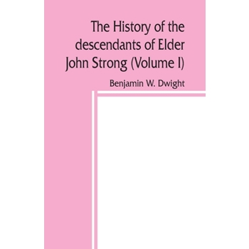 The history of the descendants of Elder John Strong, of Northampton, Mass (Volume I)