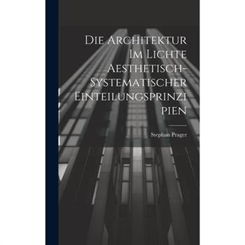 Die Architektur im Lichte Aesthetisch-systematischer Einteilungsprinzipien