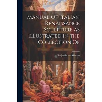 Manual Of Italian Renaissance Sculpture as Illustrated in the Collection Of