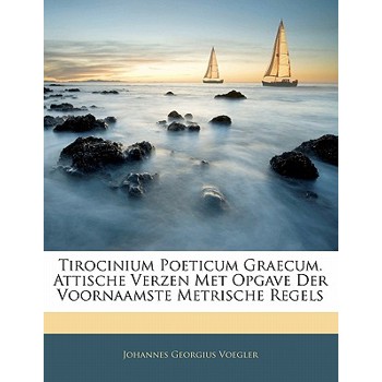 Tirocinium Poeticum Graecum. Attische Verzen Met Opgave Der Voornaamste Metrische Regels
