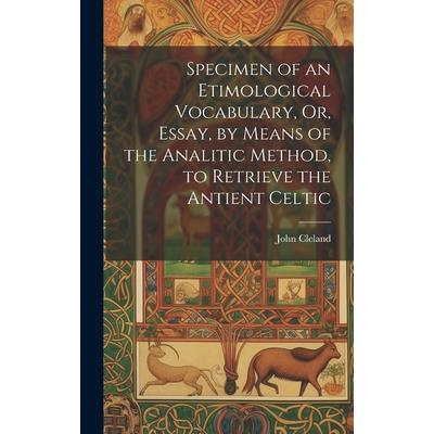 Specimen of an Etimological Vocabulary, Or, Essay, by Means of the Analitic Method, to Retrieve the Antient Celtic