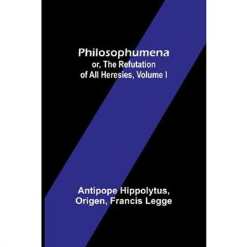 Philosophumena; or, The refutation of all heresies, Volume I