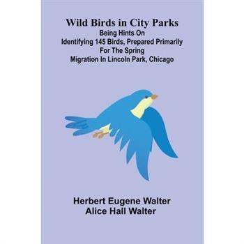 Wild Birds in City Parks; Being hints on identifying 145 birds, prepared primarily for the spring migration in Lincoln Park, Chicago