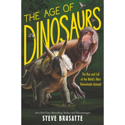 The Age of Dinosaurs: The Rise and Fall of the World’s Most Remarkable Animals