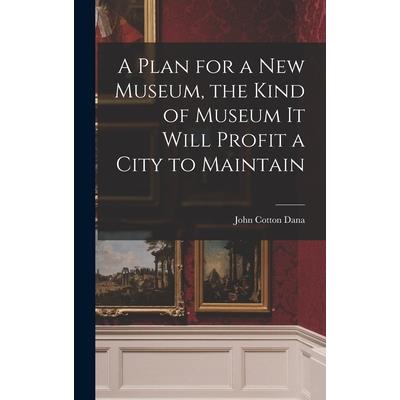 A Plan for a New Museum, the Kind of Museum It Will Profit a City to Maintain