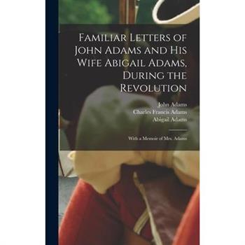 Familiar Letters of John Adams and his Wife Abigail Adams, During the Revolution