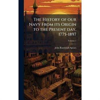 The History of our Navy From its Origin to the Present day, 1775-1897