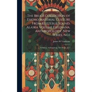 The Bruce Collection of Eskimo Material Culture From Kotzebue Sound, Alaska Volume Fieldiana, Anthropology, new Series, no.1