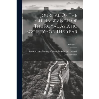 Journal Of The China Branch Of The Royal Asiatic Society For The Year ...; Volume 23