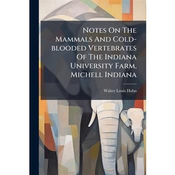 Notes On The Mammals And Cold-blooded Vertebrates Of The Indiana University Farm, Michell Indiana