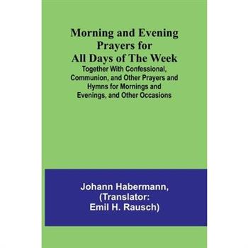 Morning and Evening Prayers for All Days of the Week; Together With Confessional, Communion, and Other Prayers and Hymns for Mornings and Evenings, and Other Occasions