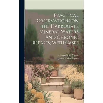 Practical Observations on the Harrogate Mineral Waters and Chronic Diseases, With Cases