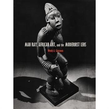 Man Ray, African Art, and the Modernist Lens