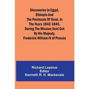 Discoveries In Egypt, Ethiopia And The Peninsula Of Sinai, In The Years 1842-1845, During The Mission Sent Out By His Majesty, Frederick William Iv Of Prussia.