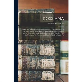 Rossiana; Papers and Documents Relating to the History and Genealogy of the Ancient and Noble House of Ross, of Ross-shire, Scotland, and its Descent Form the Ancient Earls of Ross, Together With the