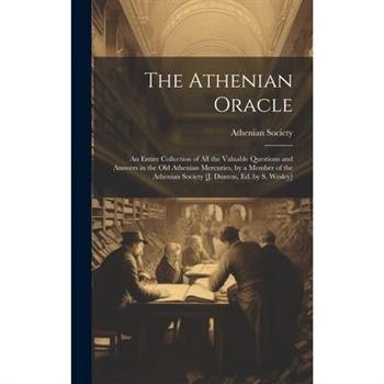 The Athenian Oracle; an Entire Collection of All the Valuable Questions and Answers in the Old Athenian Mercuries, by a Member of the Athenian Society [J. Dunton, Ed. by S. Wesley]