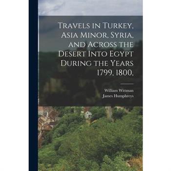 Travels in Turkey, Asia Minor, Syria, and Across the Desert Into Egypt During the Years 1799, 1800,