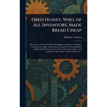 Obed Hussey, Who, of All Inventors, Made Bread Cheap