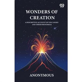 Wonders Of Creation A Descriptive Account Of Volcanoes And Their Phenomena