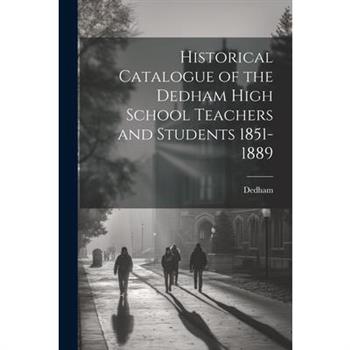 Historical Catalogue of the Dedham High School Teachers and Students 1851-1889