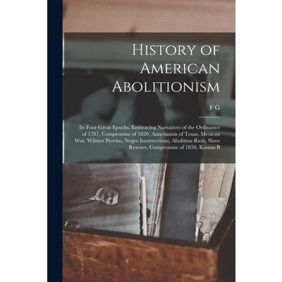 History of American Abolitionism; its Four Great Epochs, Embracing Narratives of the Ordinance of 1787, Compromise of 1820, Annexation of Texas, Mexican war, Wilmot Proviso, Negro Insurrections, Aboli