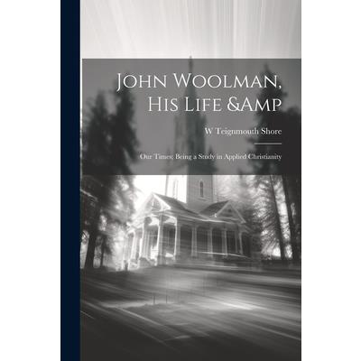 John Woolman, his Life & our Times; Being a Study in Applied Christianity