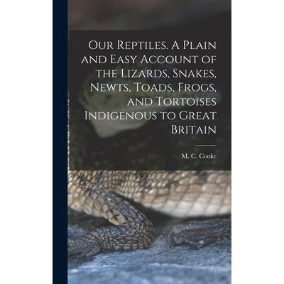 Our Reptiles. A Plain and Easy Account of the Lizards, Snakes, Newts, Toads, Frogs, and Tortoises Indigenous to Great Britain