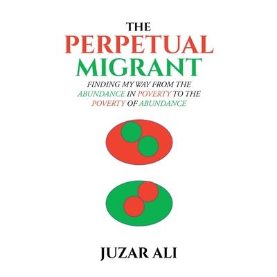 The Perpetual MigrantThePerpetual MigrantFinding My Way from Abundance in Poverty to Pover