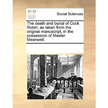 The death and burial of Cock Robin; as taken from the original manuscript, in the possession of Master Meanwell.