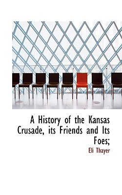 A History of the Kansas Crusade, Its Friends and Its Foes;