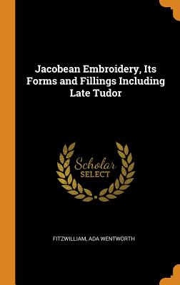 Jacobean Embroidery, Its Forms and Fillings Including Late Tudor