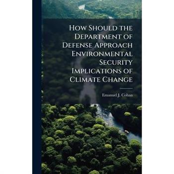 How Should the Department of Defense Approach Environmental Security Implications of Climate Change