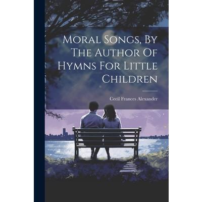 Moral Songs, By The Author Of Hymns For Little Children