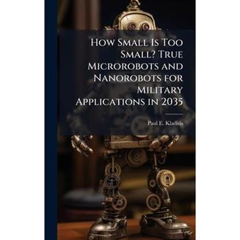How Small Is Too Small? True Microrobots and Nanorobots for Military Applications in 2035
