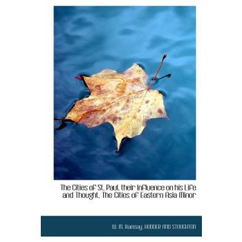 The Cities of St. Paul, Their Influence on His Life and Thought. the Cities of Eastern Asia Minor