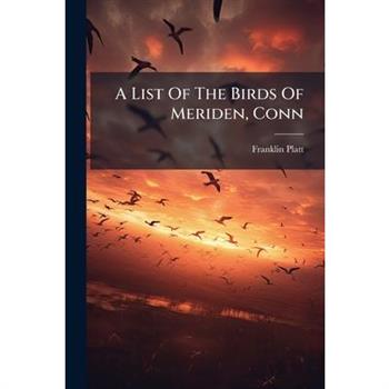 A List Of The Birds Of Meriden, Conn
