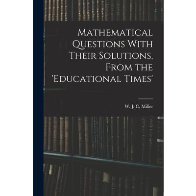Mathematical Questions With Their Solutions, From the ’Educational Times’