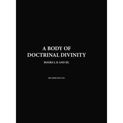 A Body Of Doctrinal Divinity, Books I, II and III, By Dr. John Gill D.D.