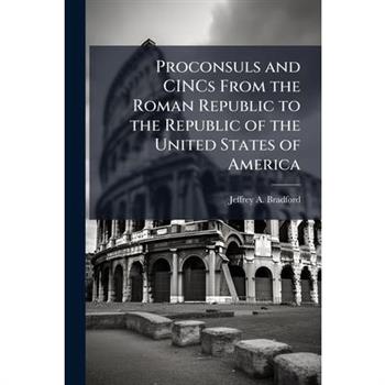 Proconsuls and CINCs From the Roman Republic to the Republic of the United States of America