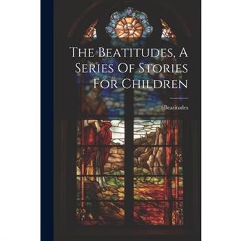 The Beatitudes, A Series Of Stories For Children