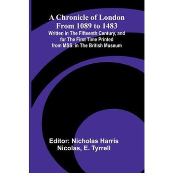 A Chronicle of London from 1089 to 1483; Written in the Fifteenth Century, and for the First Time Printed from MSS. in the British Museum