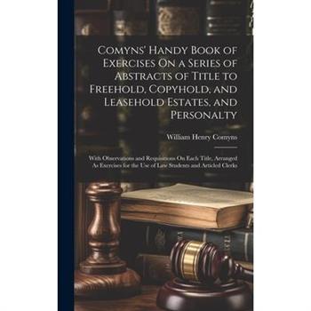 Comyns' Handy Book of Exercises On a Series of Abstracts of Title to Freehold, Copyhold, and Leasehold Estates, and Personalty