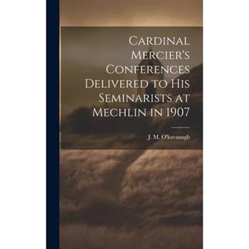 Cardinal Mercier's Conferences Delivered to his Seminarists at Mechlin in 1907