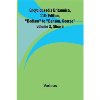 Encyclopaedia Britannica, 11Th Edition, ”Bedlam” To ”Benson, George” Volume 3, Slice 5