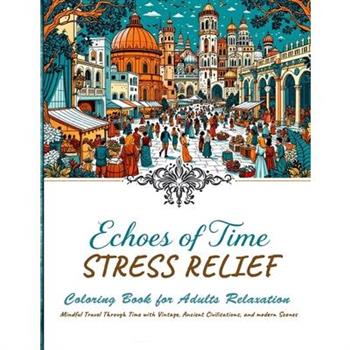 Echoes of Time Stress Relief Coloring book For Adults Relaxation - Mindful Travel Trough Time With Vintage, Ancient Civilisations and Modern Scenes