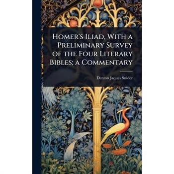 Homer’s Iliad, With a Preliminary Survey of the Four Literary Bibles; a Commentary