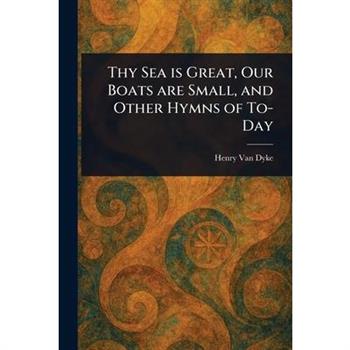 Thy Sea is Great, Our Boats Are Small, and Other Hymns of To-Day
