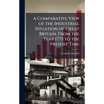 A Comparative View of the Industrial Situation of Great Britain, From the Year 1775 to the Present Time
